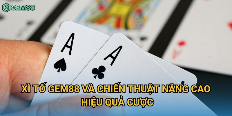 Xì tố Gem88 và chiến thuật nâng cao hiệu quả cược Xì tố Gem88 và chiến thuật nâng cao hiệu quả cược