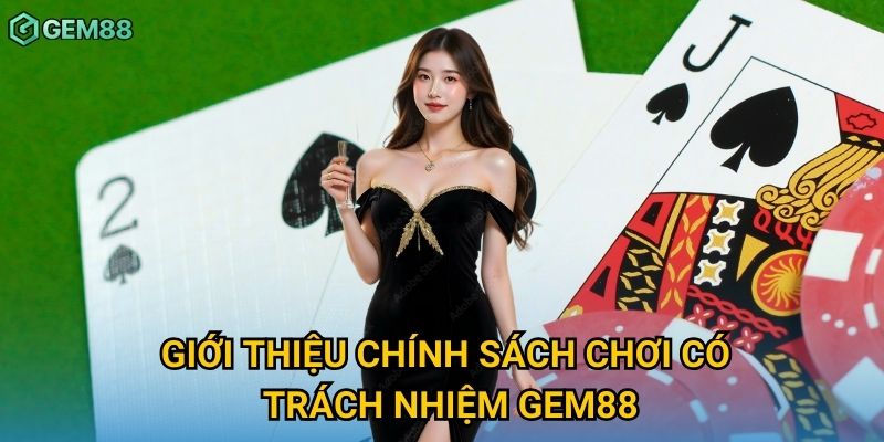 Giới thiệu chính sách chơi có trách nhiệm Gem88
