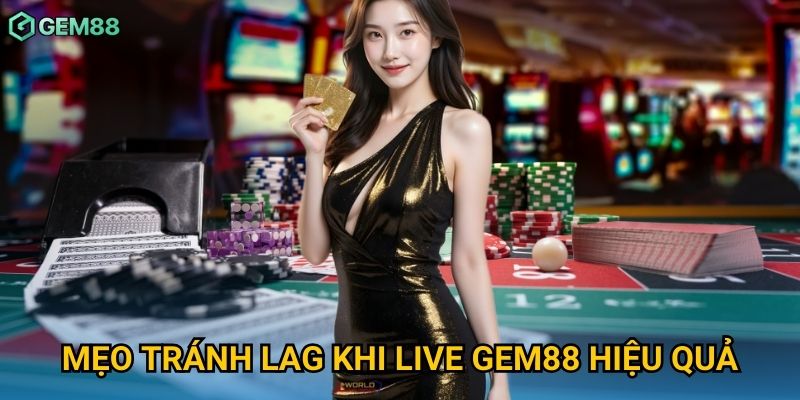 Mẹo tránh lag khi live Gem88 hiệu quả
