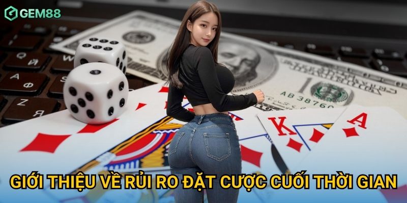 Giới thiệu về rủi ro đặt cược cuối thời gian