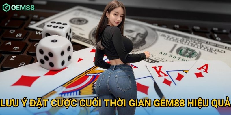 Lưu ý đặt cược cuối thời gian Gem88 hiệu quả