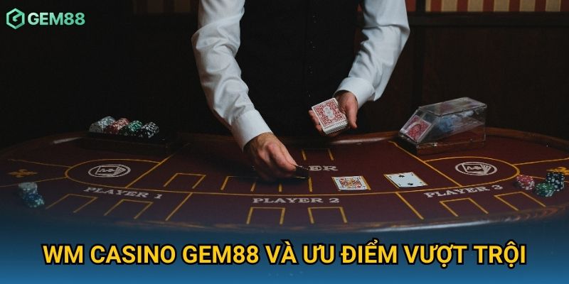 WM Casino Gem88 và ưu điểm vượt trội WM Casino Gem88 và ưu điểm vượt trội