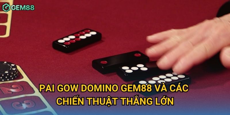 Pai gow domino Gem88 và các chiến thuật thắng lớn Pai gow domino Gem88 và các chiến thuật thắng lớn