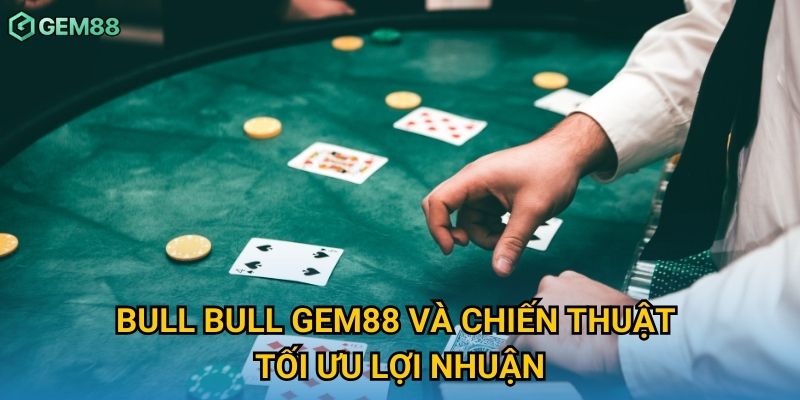 Bull Bull Gem88 và chiến thuật tối ưu lợi nhuận